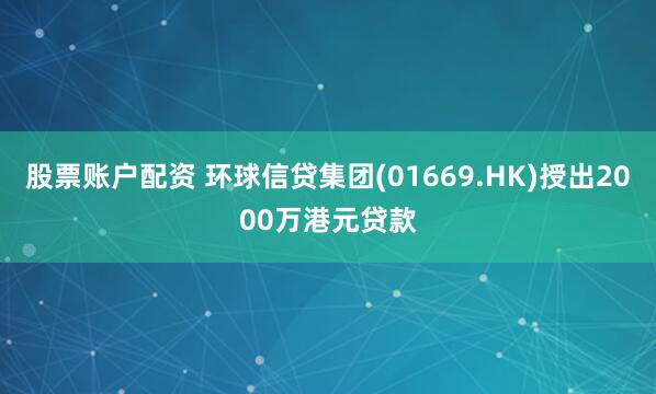 股票账户配资 环球信贷集团(01669.HK)授出2000万港元贷款