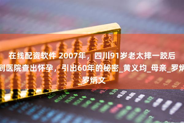 在线配资软件 2007年，四川91岁老太摔一跤后，到医院查出怀孕，引出60年的秘密_黄义均_母亲_罗炳文