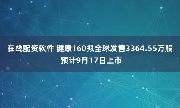 在线配资软件 健康160拟全球发售3364.55万股 预计9月17日上市